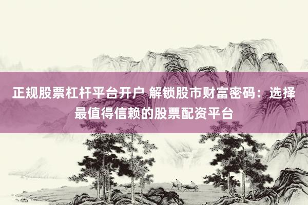 正规股票杠杆平台开户 解锁股市财富密码：选择最值得信赖的股票配资平台