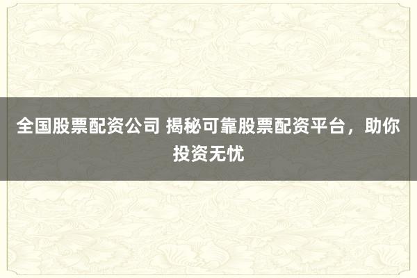 全国股票配资公司 揭秘可靠股票配资平台，助你投资无忧