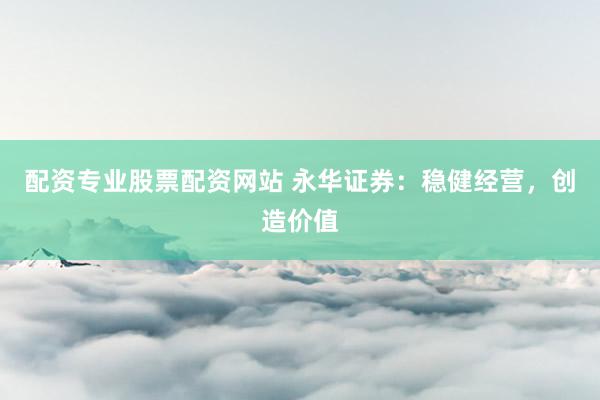 配资专业股票配资网站 永华证券：稳健经营，创造价值