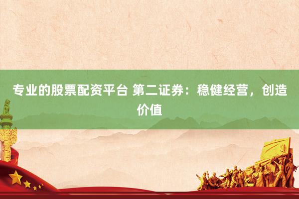专业的股票配资平台 第二证券：稳健经营，创造价值