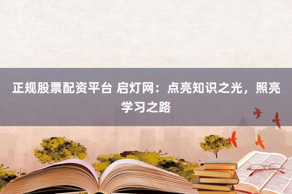 正规股票配资平台 启灯网：点亮知识之光，照亮学习之路