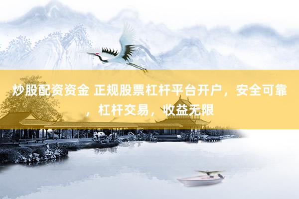 炒股配资资金 正规股票杠杆平台开户，安全可靠，杠杆交易，收益无限