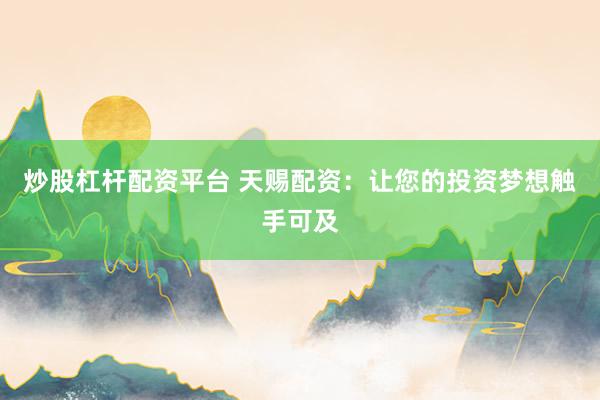 炒股杠杆配资平台 天赐配资：让您的投资梦想触手可及