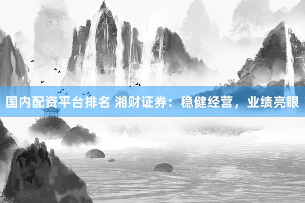 国内配资平台排名 湘财证券：稳健经营，业绩亮眼