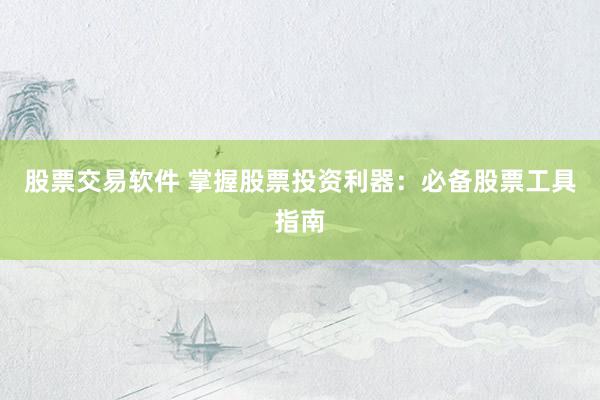 股票交易软件 掌握股票投资利器：必备股票工具指南
