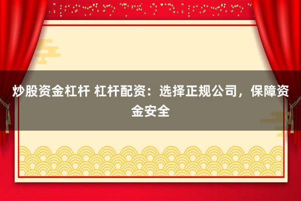 炒股资金杠杆 杠杆配资：选择正规公司，保障资金安全