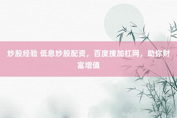 炒股经验 低息炒股配资，百度搜加杠网，助你财富增值