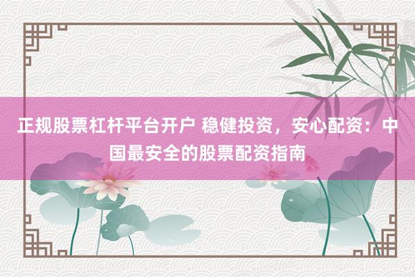 正规股票杠杆平台开户 稳健投资，安心配资：中国最安全的股票配资指南