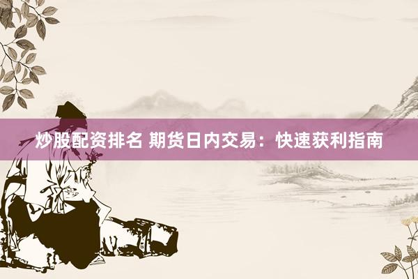 炒股配资排名 期货日内交易：快速获利指南