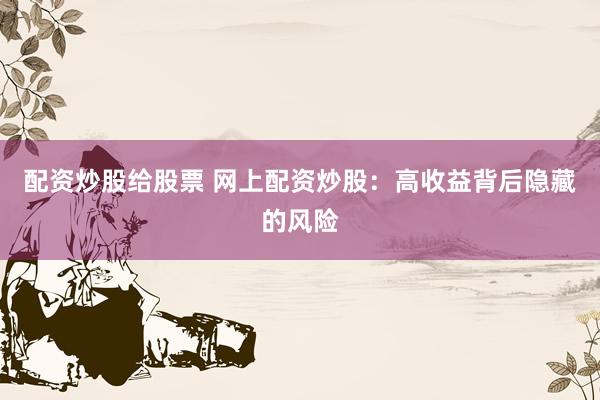 配资炒股给股票 网上配资炒股：高收益背后隐藏的风险