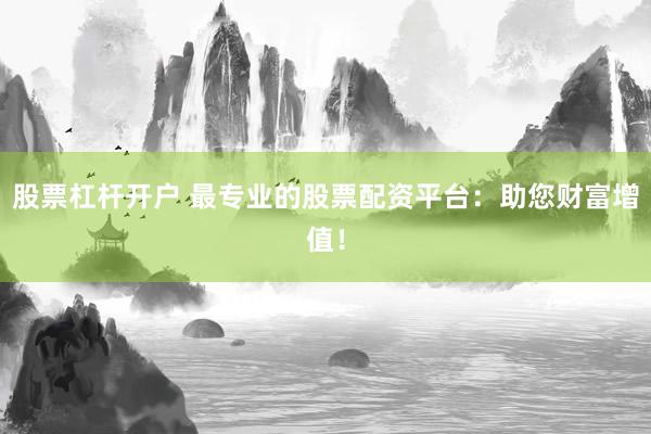 股票杠杆开户 最专业的股票配资平台：助您财富增值！