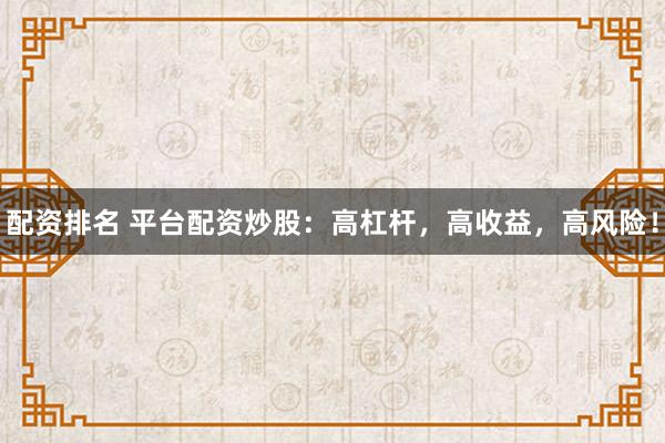 配资排名 平台配资炒股：高杠杆，高收益，高风险！