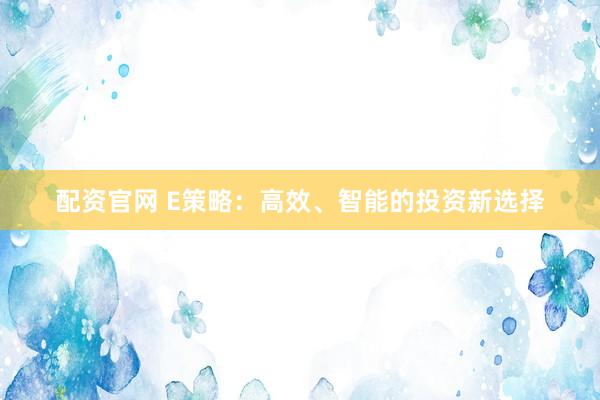 配资官网 E策略：高效、智能的投资新选择