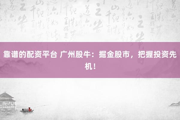 靠谱的配资平台 广州股牛：掘金股市，把握投资先机！