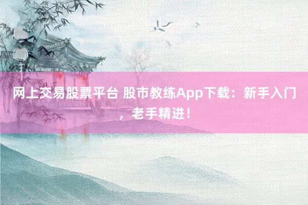 网上交易股票平台 股市教练App下载：新手入门，老手精进！