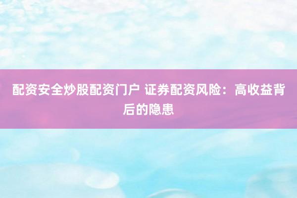 配资安全炒股配资门户 证券配资风险：高收益背后的隐患