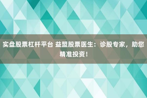 实盘股票杠杆平台 益盟股票医生：诊股专家，助您精准投资！