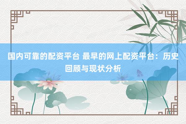 国内可靠的配资平台 最早的网上配资平台：历史回顾与现状分析