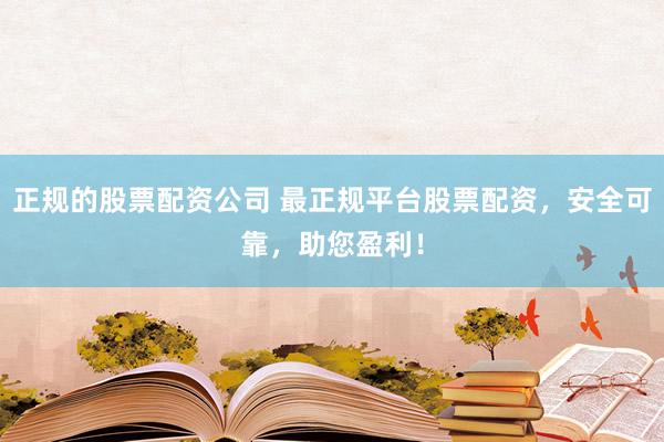 正规的股票配资公司 最正规平台股票配资，安全可靠，助您盈利！
