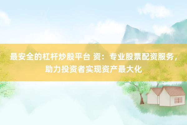 最安全的杠杆炒股平台 资：专业股票配资服务，助力投资者实现资产最大化
