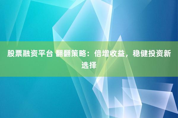 股票融资平台 翻翻策略：倍增收益，稳健投资新选择