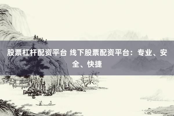 股票杠杆配资平台 线下股票配资平台：专业、安全、快捷