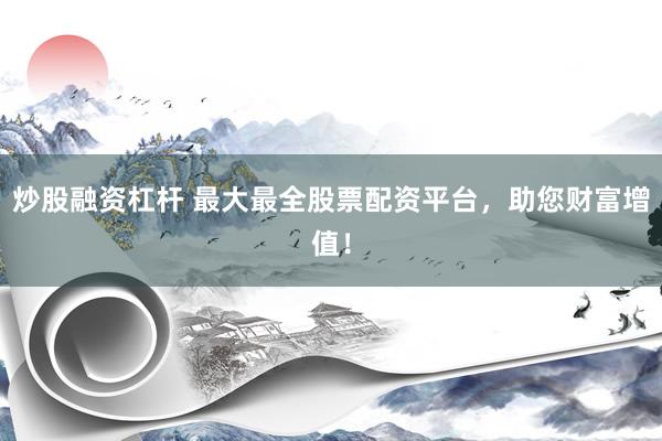 炒股融资杠杆 最大最全股票配资平台，助您财富增值！