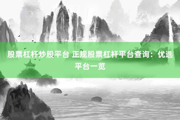 股票杠杆炒股平台 正规股票杠杆平台查询：优选平台一览