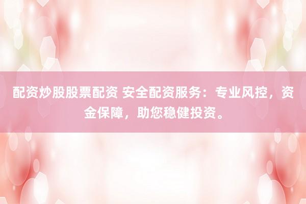 配资炒股股票配资 安全配资服务：专业风控，资金保障，助您稳健投资。