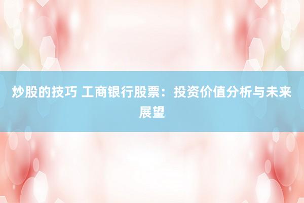 炒股的技巧 工商银行股票：投资价值分析与未来展望
