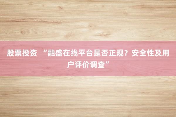 股票投资  “融盛在线平台是否正规？安全性及用户评价调查”
