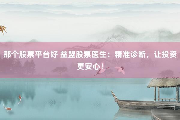 那个股票平台好 益盟股票医生：精准诊断，让投资更安心！