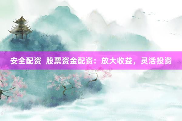 安全配资  股票资金配资：放大收益，灵活投资