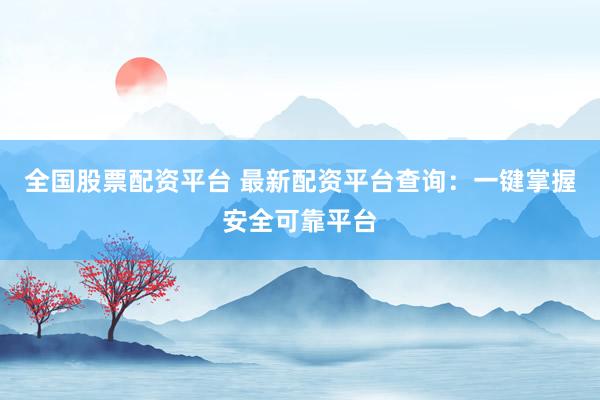 全国股票配资平台 最新配资平台查询：一键掌握安全可靠平台
