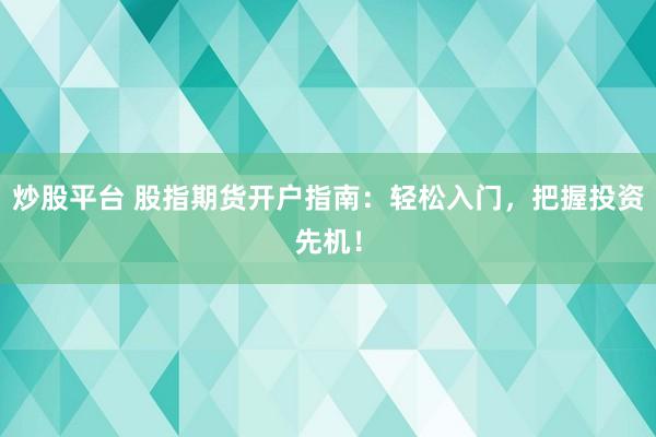 炒股平台 股指期货开户指南：轻松入门，把握投资先机！