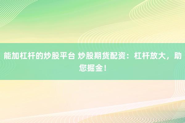 能加杠杆的炒股平台 炒股期货配资：杠杆放大，助您掘金！