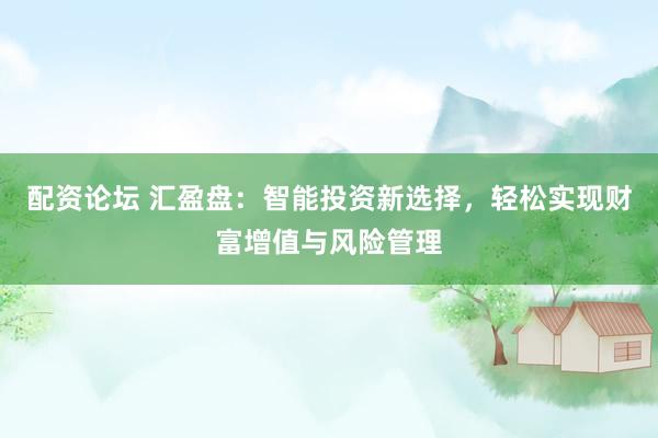 配资论坛 汇盈盘：智能投资新选择，轻松实现财富增值与风险管理