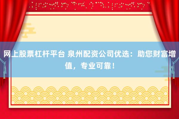 网上股票杠杆平台 泉州配资公司优选：助您财富增值，专业可靠！