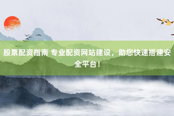 股票配资指南 专业配资网站建设，助您快速搭建安全平台！