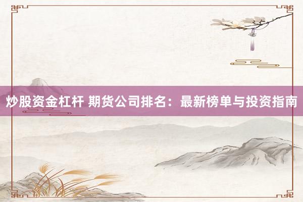 炒股资金杠杆 期货公司排名：最新榜单与投资指南