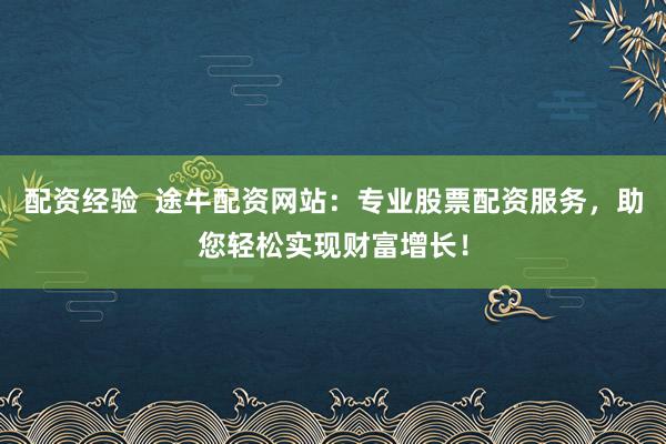 配资经验  途牛配资网站：专业股票配资服务，助您轻松实现财富增长！
