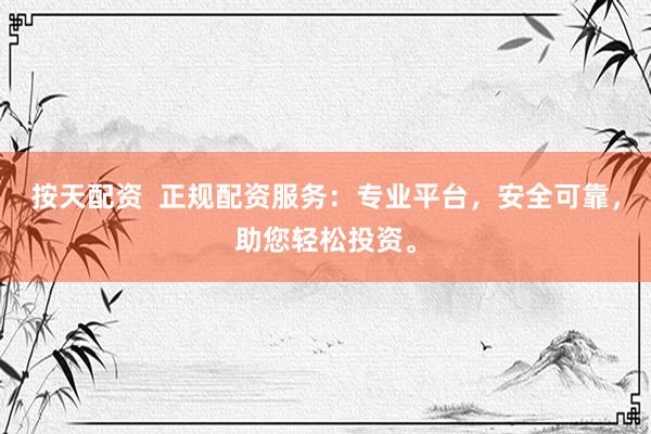 按天配资  正规配资服务：专业平台，安全可靠，助您轻松投资。