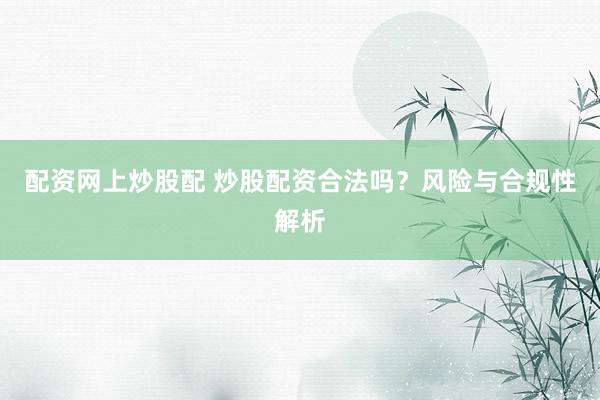 配资网上炒股配 炒股配资合法吗？风险与合规性解析
