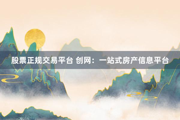 股票正规交易平台 创网:一站式房产信息平台