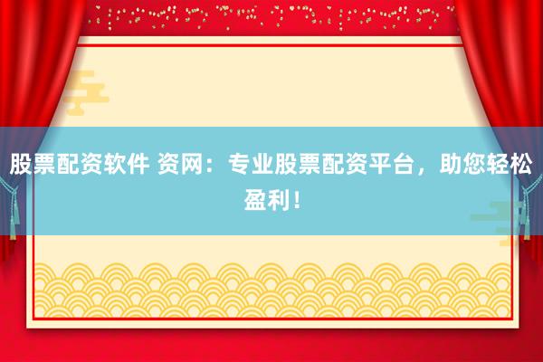 股票配资软件 资网:专业股票配资平台,助您轻松盈利!