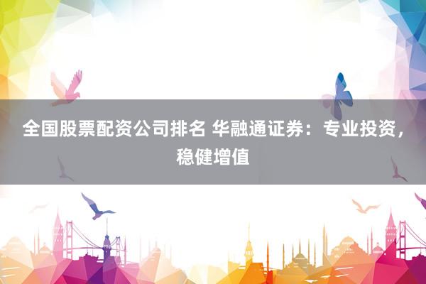 全国股票配资公司排名 华融通证券:专业投资,稳健增值
