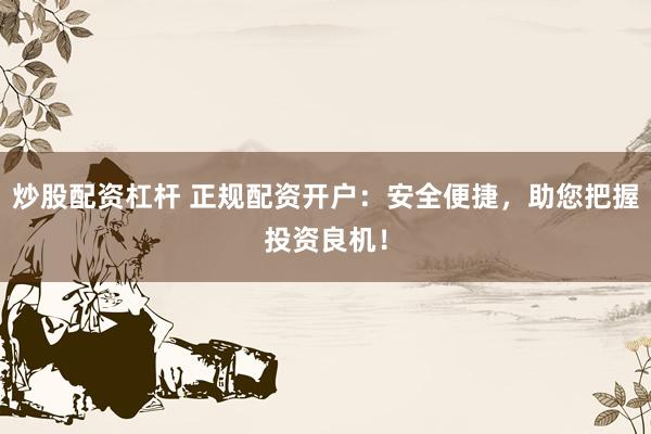 炒股配资杠杆 正规配资开户:安全便捷,助您把握投资良机!