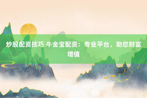 炒股配资技巧 牛金宝配资:专业平台,助您财富增值