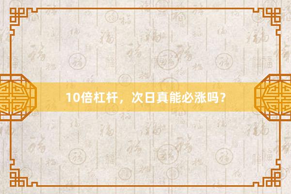 10倍杠杆，次日真能必涨吗？