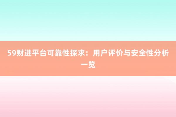 59财进平台可靠性探求：用户评价与安全性分析一览